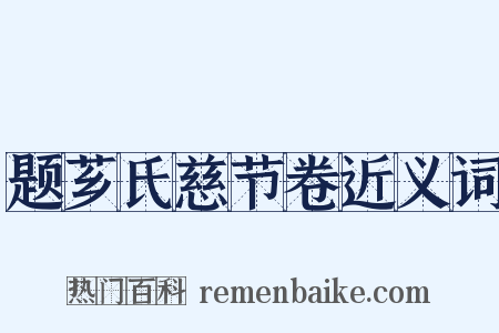 题芗氏慈节卷近义词是什么意思的图片